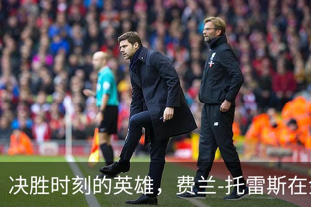 决胜时刻的英雄，费兰-托雷斯在金球周期内斩获3冠