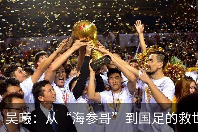 吴曦：从“海参哥”到国足的救世主，四年磨难宣告逆袭