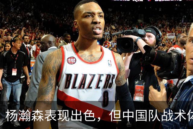 杨瀚森表现出色，但中国队战术体系仍需优化